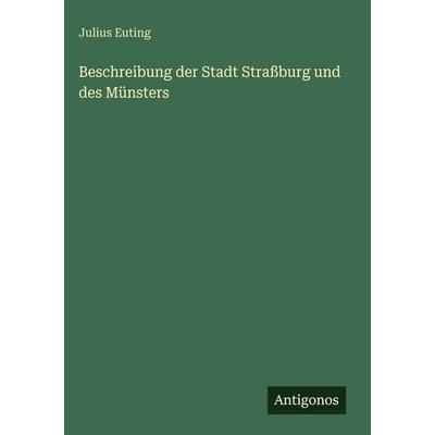 Beschreibung der Stadt Straßburg und des Münsters, Gebundene Ausgabe von Julius Euting, Antigonos Verlag, 978-3-563-96881-9