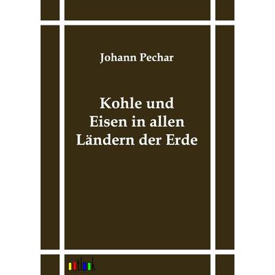 Kohle und Eisen in allen Ländern der Erde, Taschenbuch von Johann Pechar, Outlook, 978-3-86403-132-8