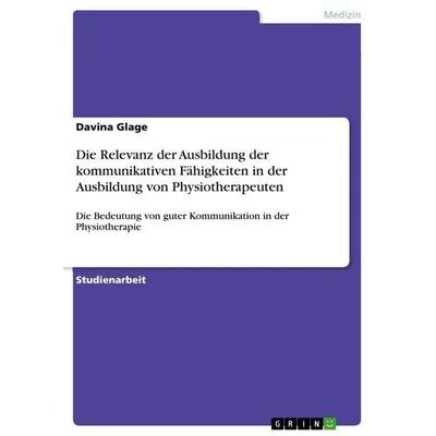 Die Relevanz der Ausbildung der kommunikativen Fähigkeiten in der Ausbildung von Physiotherapeuten, Taschenbuch von Davina Glage, GRIN,