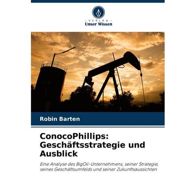 ConocoPhillips: Geschäftsstrategie und Ausblick, Taschenbuch von Robin Barten, Verlag Unser Wissen, 978-620-6-80818-3
