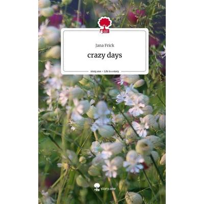 Crazy days. Life is a Story - story.one, Gebundene Ausgabe von Jana Frick, Story.one publishing, 978-3-7108-4758-5