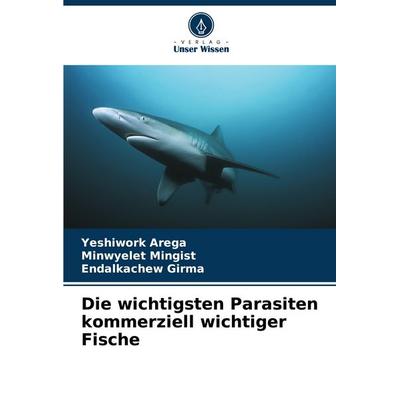 Die wichtigsten Parasiten kommerziell wichtiger Fische, Taschenbuch von Yeshiwork Arega,Minwyelet Mingist,Endalkachew Girma, Verlag Unser Wissen,