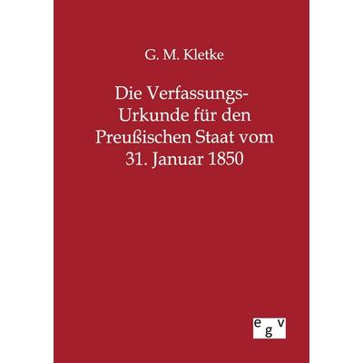 Die Verfassungs-Urkunde für den Preußischen Staat vom 31. Januar 1850, Taschenbuch von G. M. Kletke, Europäischer Geschichtsverlag, 978-3-86382-793-9