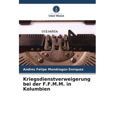 Kriegsdienstverweigerung bei der F.F.M.M. in Kolumbien, Taschenbuch von Andres Felipe Mondragon Enriquez, Verlag Unser Wissen, 978-620-6-48967-2