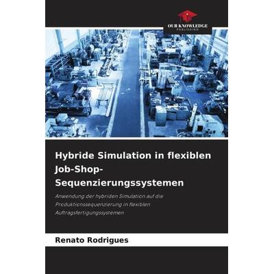 Hybride Simulation in flexiblen Job-Shop-Sequenzierungssystemen, Taschenbuch von Renato Rodrigues, Our Knowledge Publishing, 978-620-5-26884-1