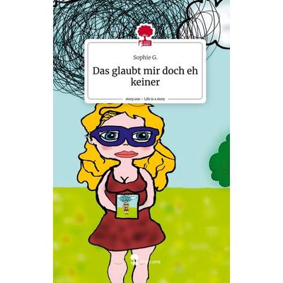 Das glaubt mir doch eh keiner. Life is a Story - story.one, Gebundene Ausgabe von Sophie G., Story.one publishing, 978-3-7115-2680-9
