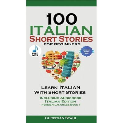 100 Italian Short Stories for Beginners Learn Italian with Stories with Audio, Taschenbuch von Christian Stahl, Christian Stahl, 978-1-73243-818-7
