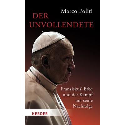 Der Unvollendete. Franziskus' Erbe und der Kampf um seine Nachfolge, Gebundene Ausgabe von Marco Politi, Herder, 978-3-451-39745-5