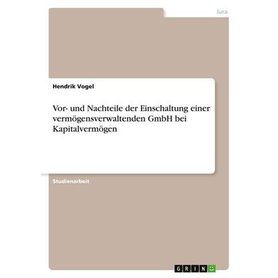 Vor- und Nachteile der Einschaltung einer vermögensverwaltenden GmbH bei Kapitalvermögen, Taschenbuch von Hendrik Vogel, GRIN, 978-3-346-58580-6