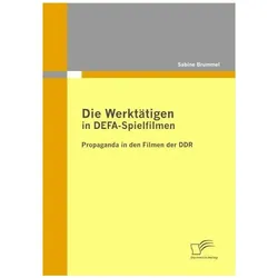 Die Werktätigen in DEFA-Spielfilmen: Propaganda in den Filmen der DDR, Fachbücher von Sabine Brummel