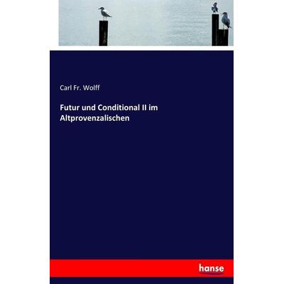 Futur und Conditional II im Altprovenzalischen, Taschenbuch von Carl Fr. Wolff, Hansebooks, 978-3-7447-3777-7