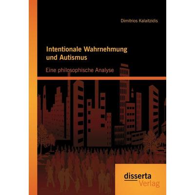 Intentionale Wahrnehmung und Autismus: Eine philosophische Analyse, Taschenbuch von Dimitrios Kalaitzidis, Disserta Verlag, 978-3-95425-774-4