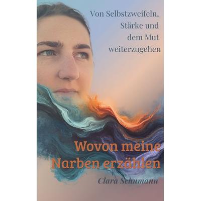 Wovon meine Narben erzählen, Taschenbuch von Clara Schumann, BoD – Books on Demand, 978-3-8192-6373-6