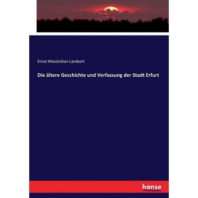 Die ältere Geschichte und Verfassung der Stadt Erfurt, Taschenbuch von Ernst Maximilian Lambert, Hansebooks, 978-3-7433-4674-1