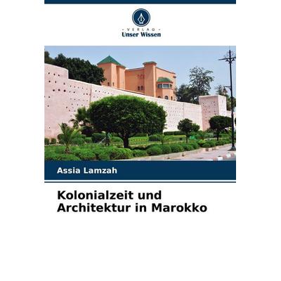 Kolonialzeit und Architektur in Marokko, Taschenbuch von Assia Lamzah, Verlag Unser Wissen, 978-620-7-12693-4
