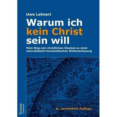 Warum ich kein Christ sein will – Mein Weg vom christlichen Glauben zu einer naturalistisch-humanistischen Weltanschauung, Gebundene Ausgabe von Uwe