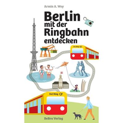 Berlin mit der Ringbahn entdecken, Taschenbuch von Armin A. Woy, Bebra verlag, 978-3-8148-0321-0