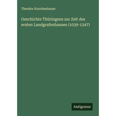 Geschichte Thüringens zur Zeit des ersten Landgrafenhauses (1039-1247), Gebundene Ausgabe von Theodor Knochenhauer, Antigonos Verlag,
