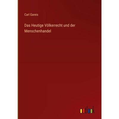 Das Heutige Völkerrecht und der Menschenhandel, Gebundene Ausgabe von Carl Gareis, Outlook, 978-3-368-60105-8