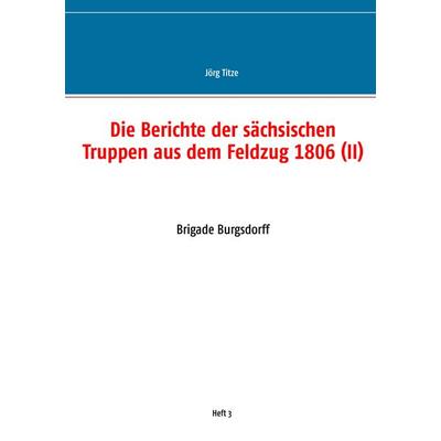 Die Berichte der sächsischen Truppen aus dem Feldzug 1806 (II), Taschenbuch von , BoD – Books on Demand, 978-3-7494-9579-5