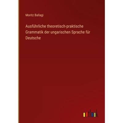 Ausführliche theoretisch-praktische Grammatik der ungarischen Sprache für Deutsche, Gebundene Ausgabe von Moritz Ballagi, Outlook, 978-3-368-42739-9