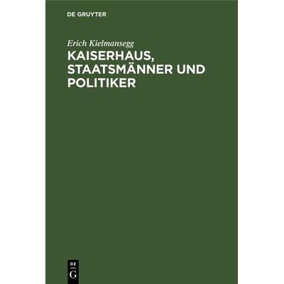 Kaiserhaus, Staatsmänner und Politiker, Gebundene Ausgabe von Erich Kielmansegg, De Gruyter Oldenbourg, 978-3-11-046697-3