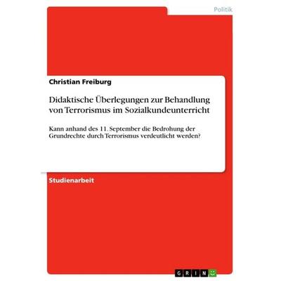 Didaktische Überlegungen zur Behandlung von Terrorismus im Sozialkundeunterricht, Taschenbuch von Christian Freiburg, GRIN, 978-3-656-52501-1