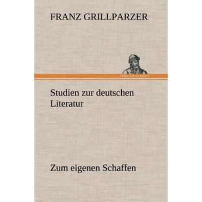 Studien zur deutschen Literatur - Zum eigenen Schaffen, Gebundene Ausgabe von Franz Grillparzer, Tredition, 978-3-8472-5022-7