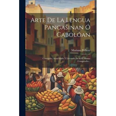 Arte De La Lengua Pangasinan Ó Cabolóan: Corregido, Aumentado Y Llevando En Sí El Mismo Compendio..., Taschenbuch von Mariano Pellicer, Creative Media