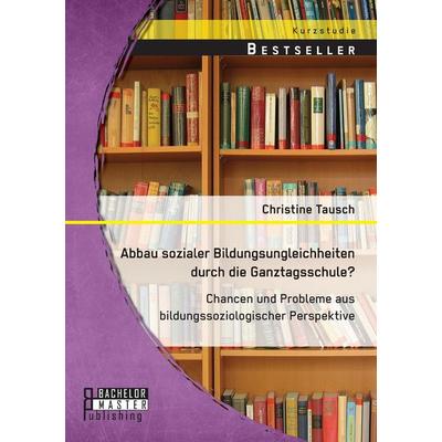 Abbau sozialer Bildungsungleichheiten durch die Ganztagsschule? Chancen und Probleme aus bildungssoziologischer Perspektive, Taschenbuch von Christine
