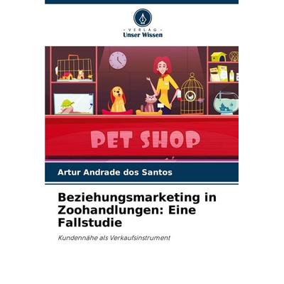 Beziehungsmarketing in Zoohandlungen: Eine Fallstudie, Taschenbuch von Artur Andrade dos Santos, Verlag Unser Wissen, 978-620-7-51834-0
