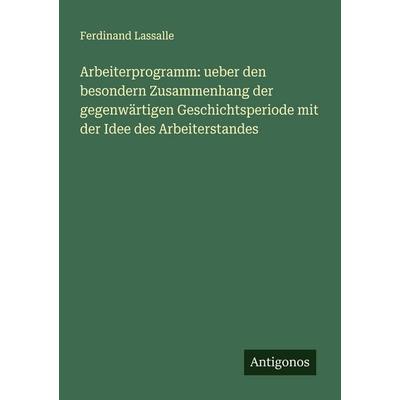 Arbeiterprogramm: ueber den besondern Zusammenhang der gegenwärtigen Geschichtsperiode mit der Idee des Arbeiterstandes, Taschenbuch von Ferdinand