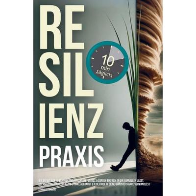 Resilienz Praxis: Wie Du mit nur zehn Minuten täglich Stress, Sorgen & Ängste einfach an dir abprallen lässt,, Taschenbuch von Konrad Eisenberg,