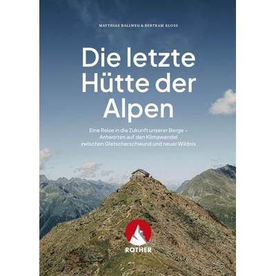 Die letzte Hütte der Alpen, Taschenbuch von Matthias Ballweg,Bertram Kloss, Rother Bergverlag, 978-3-7633-3512-1