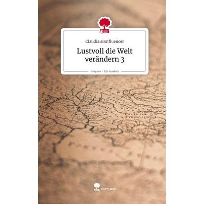 Lustvoll die Welt verändern 3. Life is a Story - story.one, Gebundene Ausgabe von Claudia sinnfluencer, Storylution, 978-3-7115-8758-9