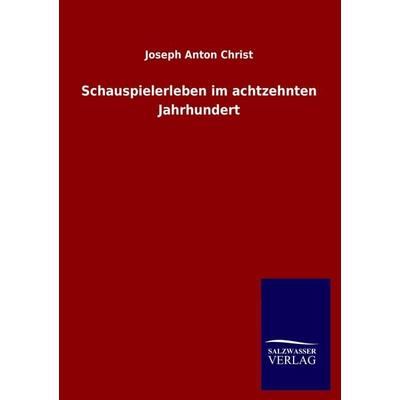 Schauspielerleben im achtzehnten Jahrhundert, Taschenbuch von Joseph Anton Christ, Salzwasser, 978-3-8460-0942-0