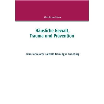Häusliche Gewalt, Trauma und Prävention, Taschenbuch von Albrecht Bülow, BoD – Books on Demand, 978-3-7481-7549-0