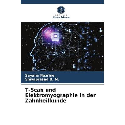T-Scan und Elektromyographie in der Zahnheilkunde, Taschenbuch von Sayana Nazrine,Shivaprasad B. M., Verlag Unser Wissen, 978-620-5-22807-4