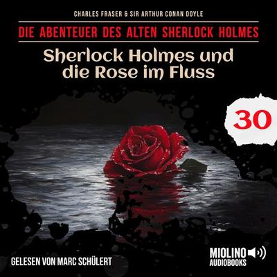 Sherlock Holmes und die Rose im Fluss (Die Abenteuer des alten Sherlock Holmes, Folge 30) - Arthur Conan Doyle,Charles Fraser, Audio, 9783711912275