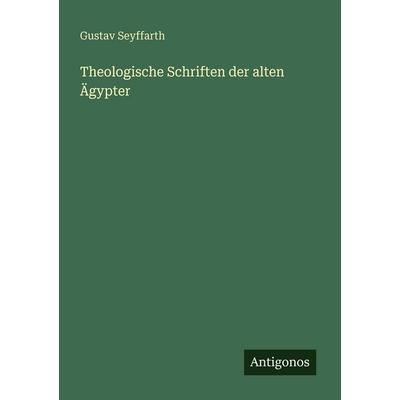 Theologische Schriften der alten Ägypter, Taschenbuch von Gustav Seyffarth, Antigonos Verlag, 978-3-563-65648-8
