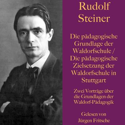 Rudolf Steiner: Die pädagogische Grundlage der Waldorfschule / Die pädagogische Zielsetzung der Waldorfschule in Stuttgart - Rudolf Steiner, Audio,