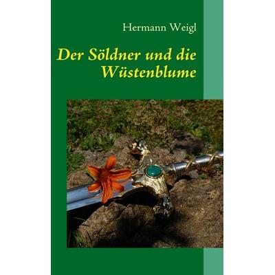 Der Söldner und die Wüstenblume, Taschenbuch von Hermann Weigl, BoD – Books on Demand, 978-3-8391-8388-5