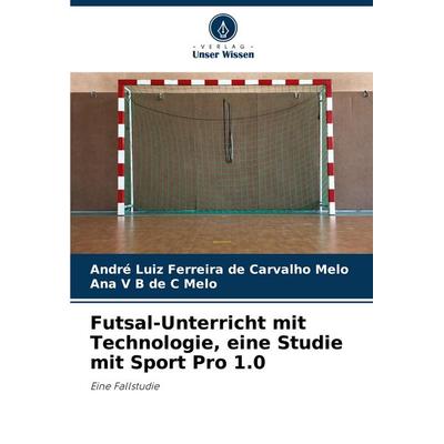 Futsal-Unterricht mit Technologie, eine Studie mit Sport Pro 1.0, Taschenbuch von André Luiz Ferreira de Carvalho Melo,Ana V. B. de C. Melo, Verlag