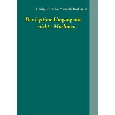 Der legitime Umgang mit nicht - Muslimen, Taschenbuch von Mustapha BenHamza, BoD – Books on Demand, 978-3-7494-0975-4