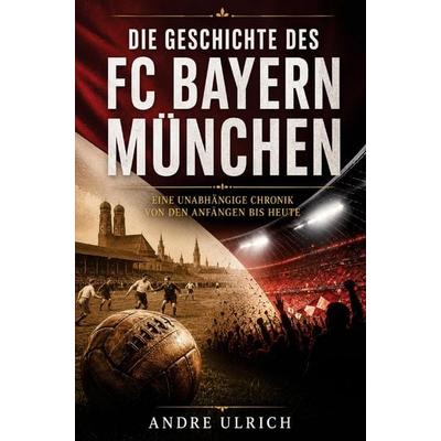 Die Geschichte des FC Bayern München, Taschenbuch von Andre Ulrich, Buchwerk, 978-3-694-71006-6