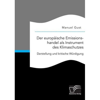 Der europäische Emissionshandel als Instrument des Klimaschutzes: Darstellung und kritische Würdigung, Taschenbuch von Manuel Gust, Diplomica Verlag
