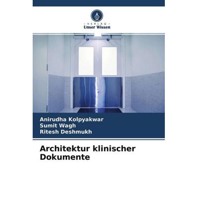Architektur klinischer Dokumente, Taschenbuch von Anirudha Kolpyakwar,Sumit Wagh,Ritesh Deshmukh, Verlag Unser Wissen, 978-620-4-52080-3