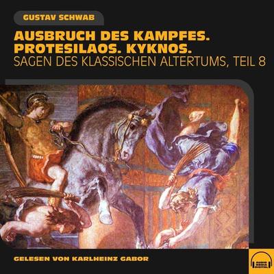 Ausbruch des Kampfes. Protesilaos. Kyknos. (Sagen des klassischen Altertums - Teil 8) - Gustav Schwab, Audio, 9783991576730