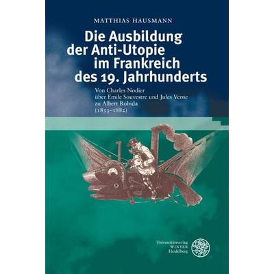 Die Ausbildung der Anti-Utopie im Frankreich des 19. Jahrhunderts, Gebundene Ausgabe von Matthias Hausmann, Universitätsverlag Winter GmbH Heidelberg,