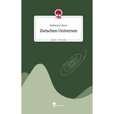 Glaser, K: Zwischen Universen. Life is a Story - story.one, Gebundene Ausgabe von Katharina Glaser, Story.one publishing, 978-3-7108-6325-7